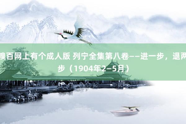 糗百网上有个成人版 列宁全集第八卷——进一步，退两步（1904年2—5月）