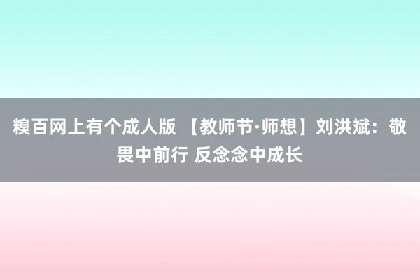 糗百网上有个成人版 【教师节·师想】刘洪斌：敬畏中前行 反念念中成长