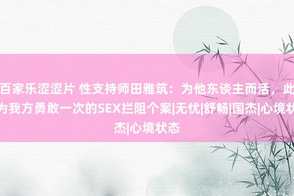 百家乐涩涩片 性支持师田雅筑：为他东谈主而活，此次为我方勇敢一次的SEX拦阻个案|无忧|舒畅|国杰|心境状态