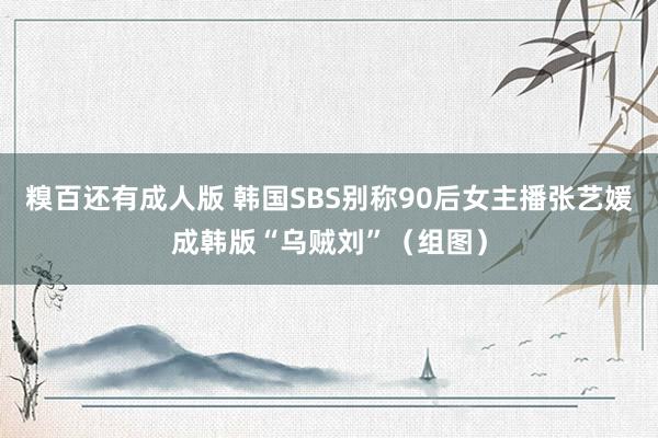 糗百还有成人版 韩国SBS别称90后女主播张艺媛成韩版“乌贼刘”（组图）