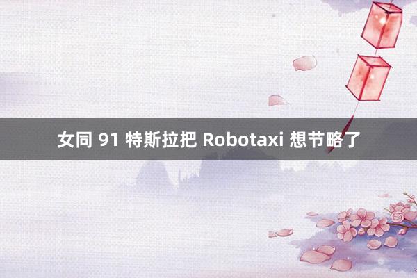 女同 91 特斯拉把 Robotaxi 想节略了