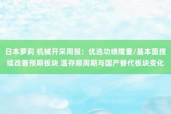 日本萝莉 机械开采周报：优选功绩隆重/基本面捏续改善预期板块 温存顺周期与国产替代板块变化