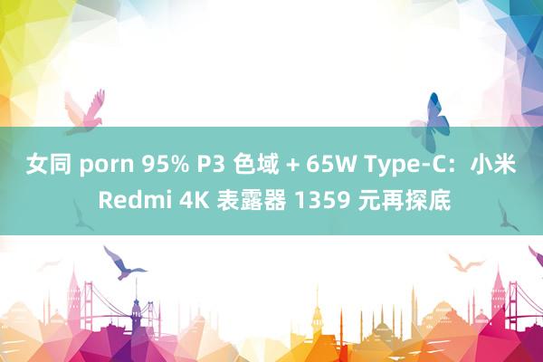 女同 porn 95% P3 色域 + 65W Type-C：小米 Redmi 4K 表露器 1359 元再探底