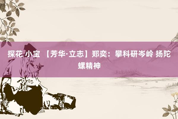 探花 小宝 【芳华·立志】郑奕：攀科研岑岭 扬陀螺精神